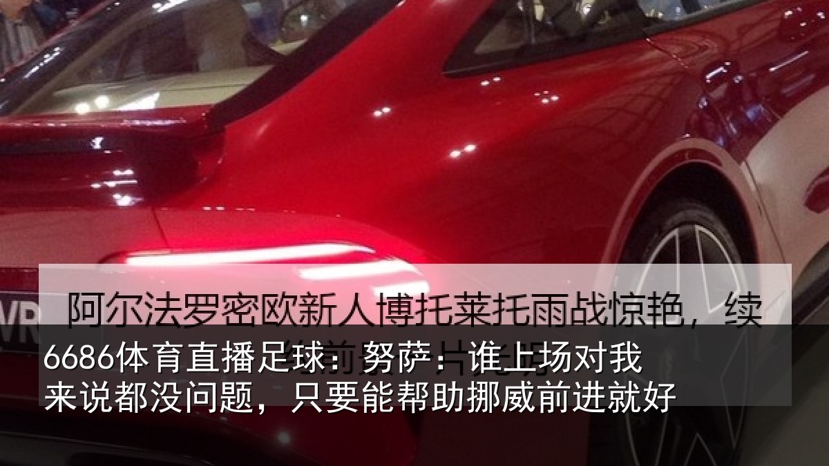 6686体育直播足球：努萨相关情况没问相关情况前进就好