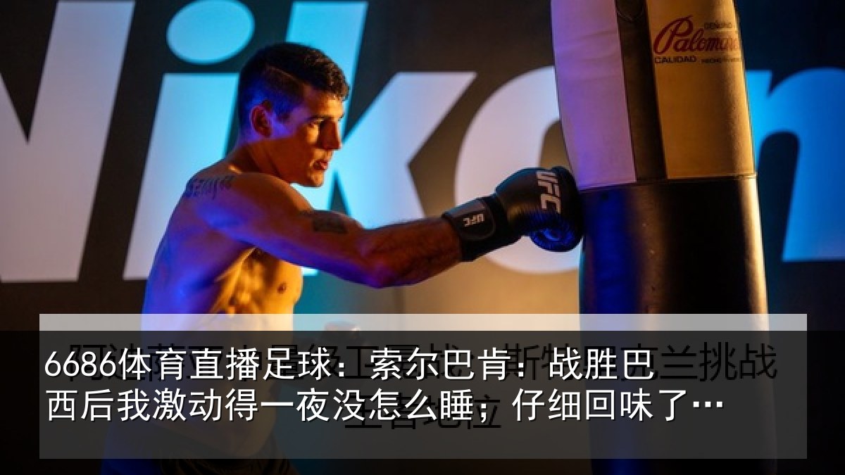 6686体育直播足球：索尔相关情况激动相关情况细回味了比赛