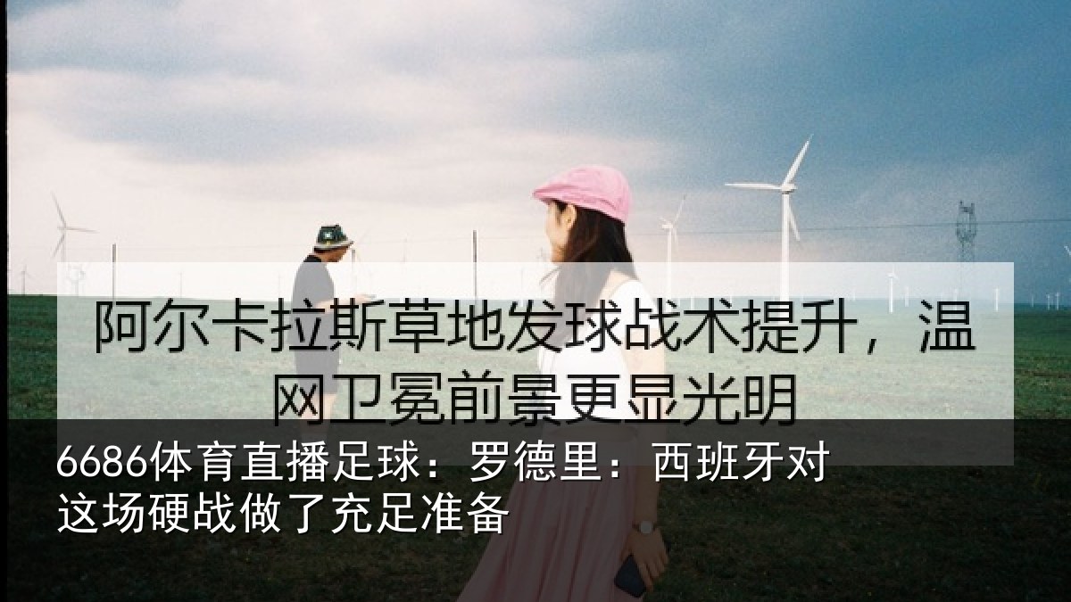 6686体育直播足球:罗德里:西班牙对这场硬战做了充足准备