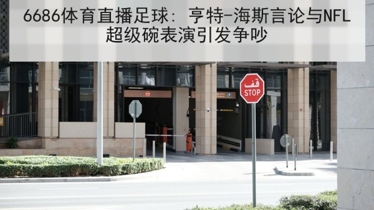 6686体育直播足球: 亨特-海斯言论与NFL超级碗表演引发争吵