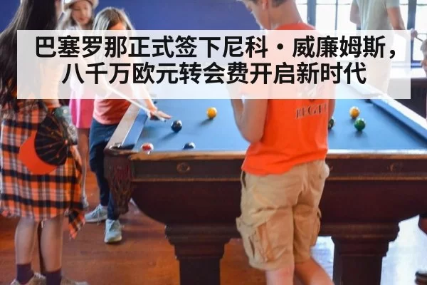 巴塞罗那正式签下尼科·威廉姆斯,八千万欧元转会费开启新时代