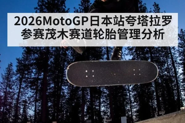 2026MotoGP日本站夸塔拉罗参赛茂木赛道轮胎管理分析